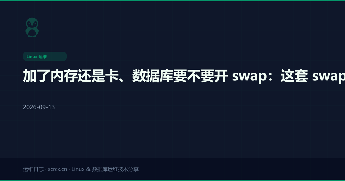 加了内存还是卡、数据库要不要开 swap：这套 swap 与 swappiness 逻辑我调了三次生产才顺